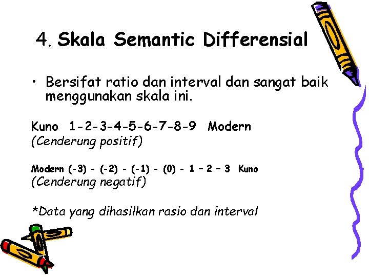 4. Skala Semantic Differensial • Bersifat ratio dan interval dan sangat baik menggunakan skala