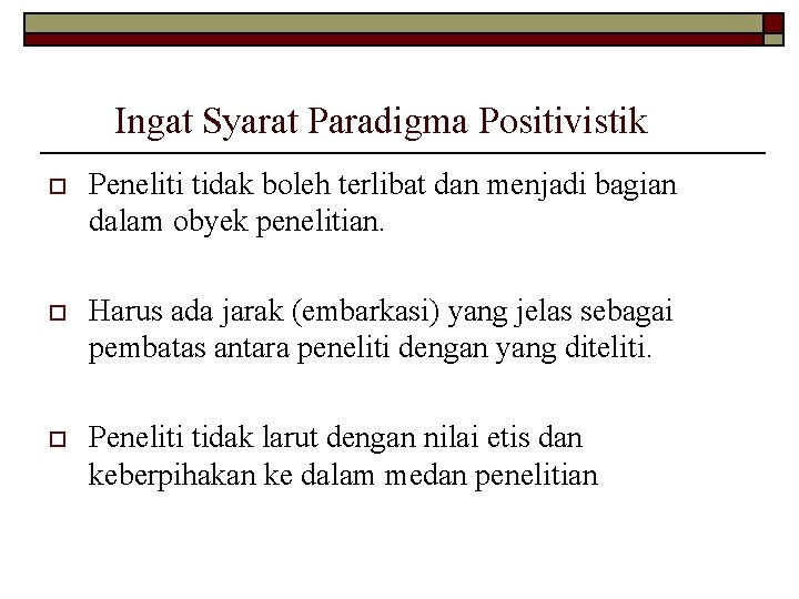 Ingat Syarat Paradigma Positivistik o Peneliti tidak boleh terlibat dan menjadi bagian dalam obyek