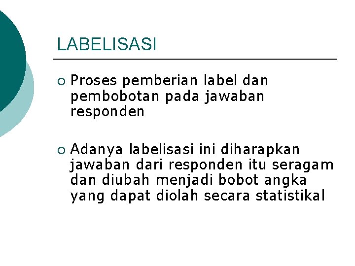 LABELISASI ¡ ¡ Proses pemberian label dan pembobotan pada jawaban responden Adanya labelisasi ini