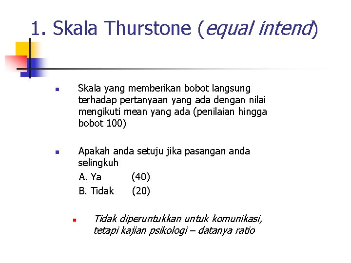 1. Skala Thurstone (equal intend) Skala yang memberikan bobot langsung terhadap pertanyaan yang ada
