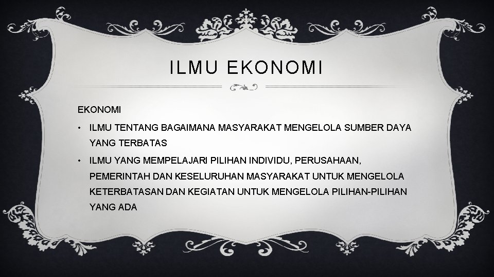 ILMU EKONOMI • ILMU TENTANG BAGAIMANA MASYARAKAT MENGELOLA SUMBER DAYA YANG TERBATAS • ILMU