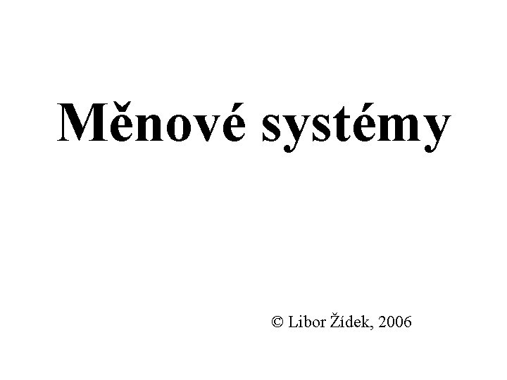 Měnové systémy © Libor Žídek, 2006 