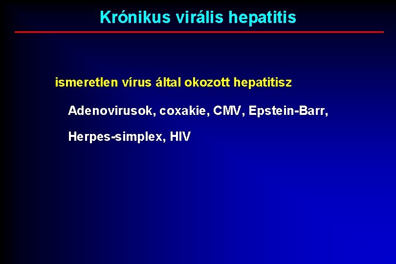 Krónikus virális hepatitis ismeretlen vírus által okozott hepatitisz Adenovirusok, coxakie, CMV, Epstein-Barr, Herpes-simplex, HIV