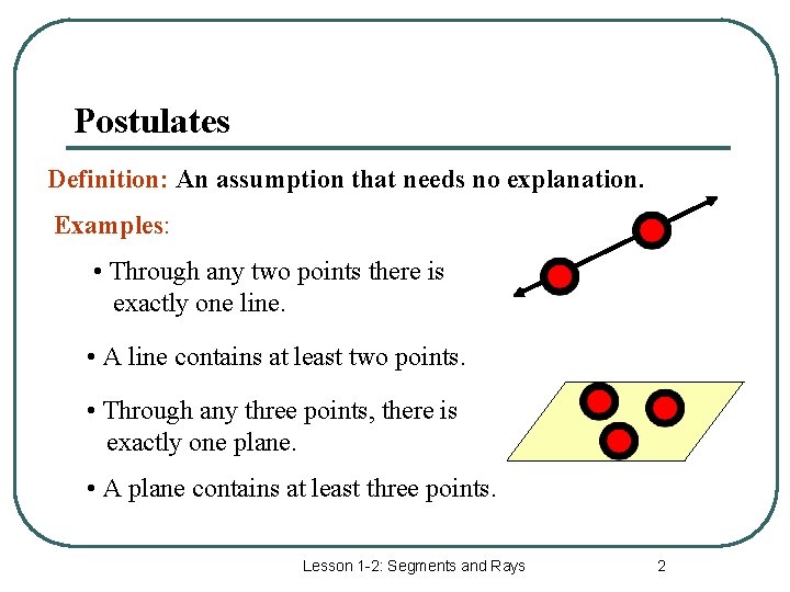 Postulates Definition: An assumption that needs no explanation. Examples: • Through any two points