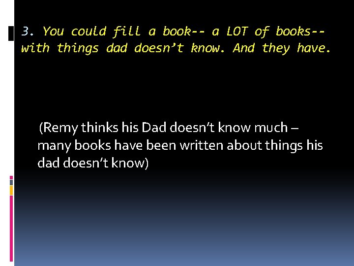 3. You could fill a book-- a LOT of books-with things dad doesn’t know.