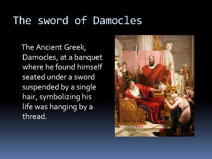 The sword of Damocles The Ancient Greek, Damocles, at a banquet where he found