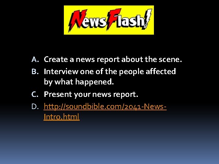 A. Create a news report about the scene. B. Interview one of the people