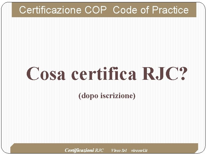Certificazione COP Code of Practice Cosa certifica RJC? (dopo iscrizione) Certificazioni RJC Vireo Srl Certificazione COP Code of Practice Cosa certifica RJC? (dopo iscrizione) Certificazioni RJC Vireo Srl