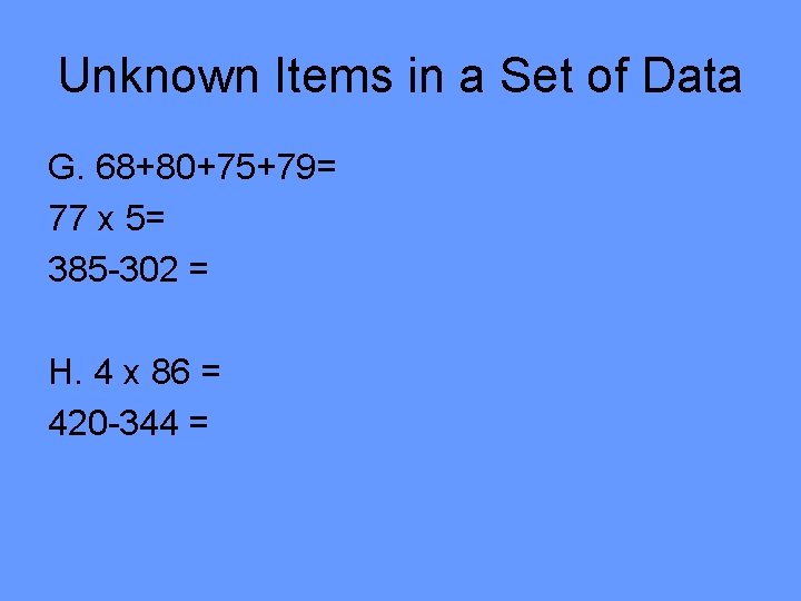 Unknown Items in a Set of Data G. 68+80+75+79= 77 x 5= 385 -302