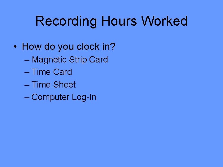 Recording Hours Worked • How do you clock in? – Magnetic Strip Card –