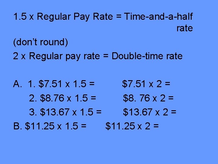 1. 5 x Regular Pay Rate = Time-and-a-half rate (don’t round) 2 x Regular