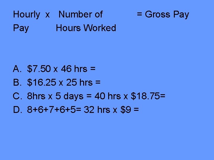 Hourly x Number of Pay Hours Worked A. B. C. D. = Gross Pay