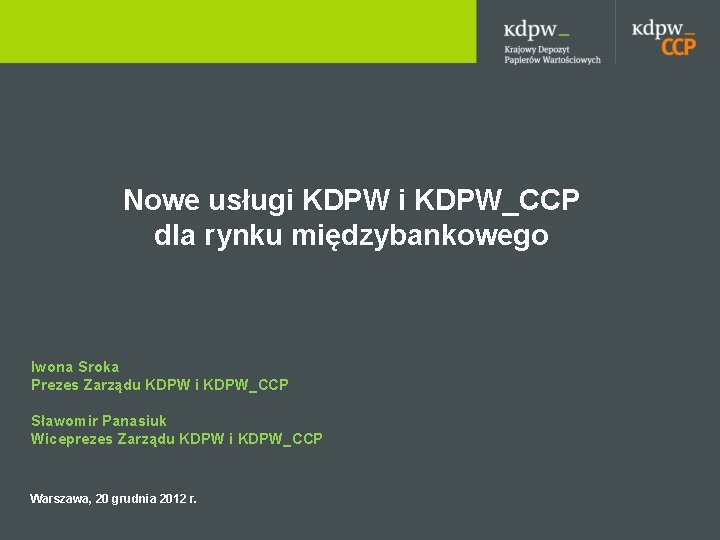 Nowe usługi KDPW_CCP dla rynku międzybankowego Iwona Sroka Prezes Zarządu KDPW i KDPW_CCP Sławomir