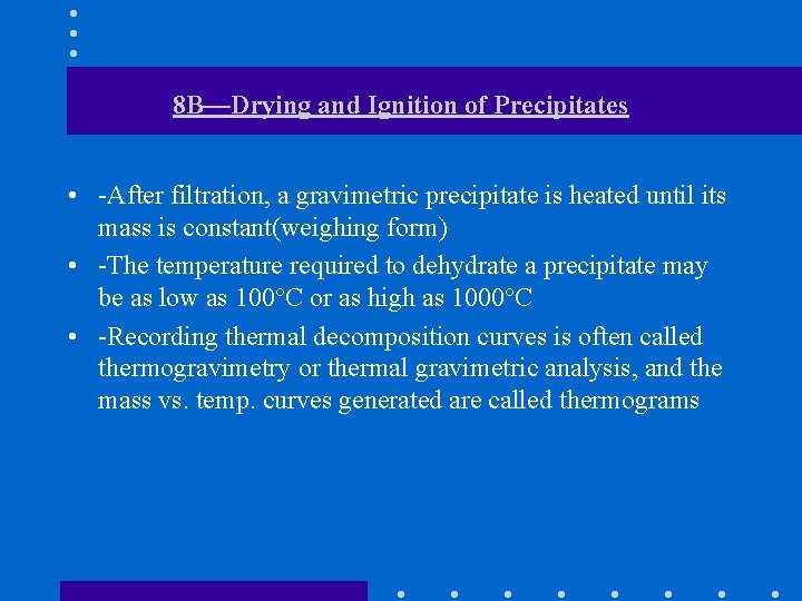 8 B—Drying and Ignition of Precipitates • -After filtration, a gravimetric precipitate is heated