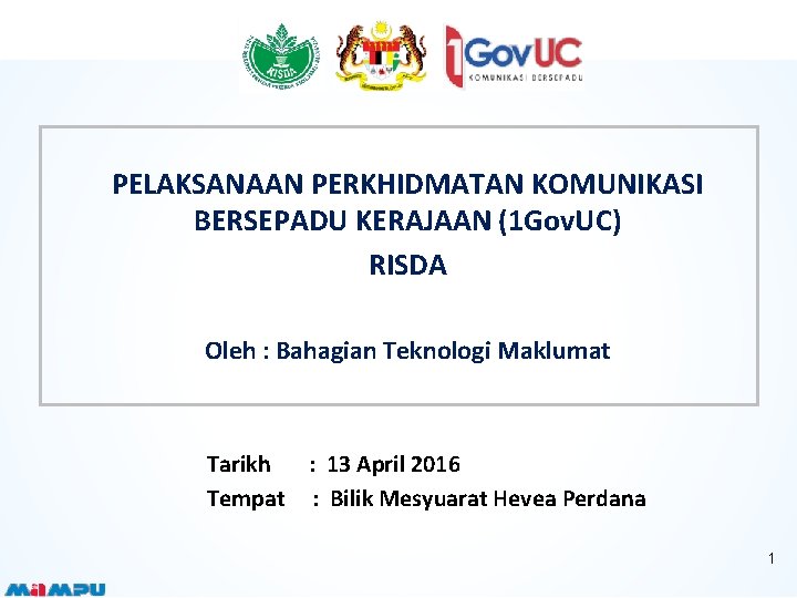 PELAKSANAAN PERKHIDMATAN KOMUNIKASI BERSEPADU KERAJAAN (1 Gov. UC) RISDA Oleh : Bahagian Teknologi Maklumat