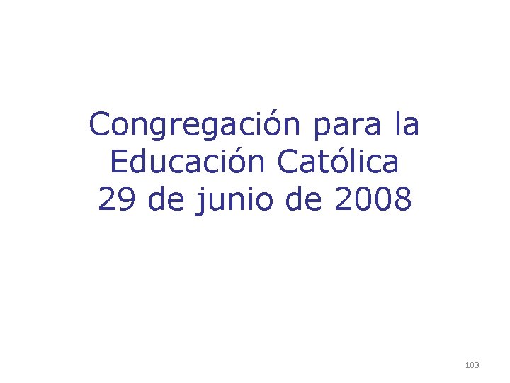 Congregación para la Educación Católica 29 de junio de 2008 103 Congregación para la Educación Católica 29 de junio de 2008 103