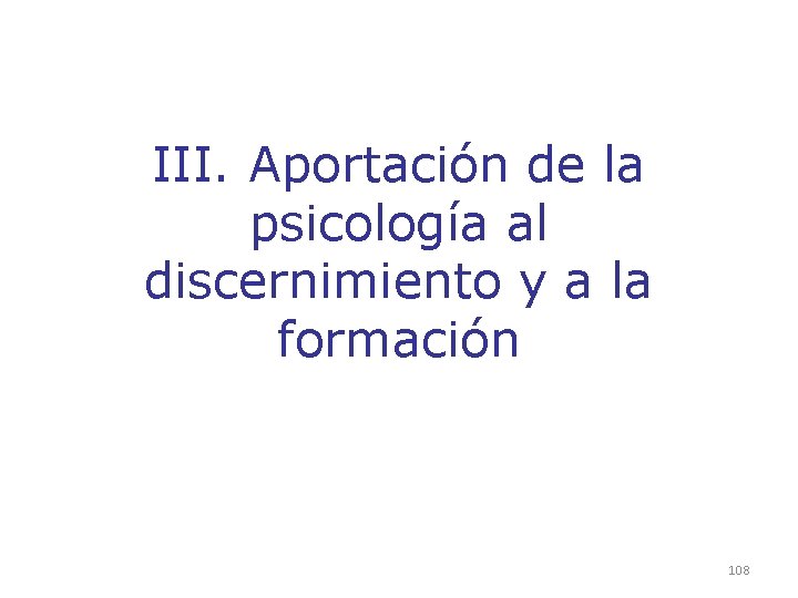 III. Aportación de la psicología al discernimiento y a la formación 108 III. Aportación de la psicología al discernimiento y a la formación 108