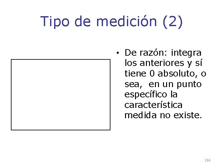 Tipo de medición (2) • De razón: integra los anteriores y sí tiene 0 Tipo de medición (2) • De razón: integra los anteriores y sí tiene 0