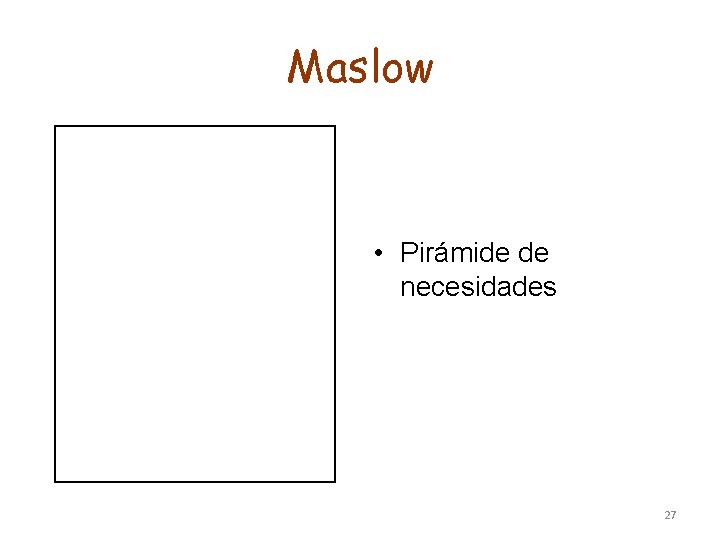 Maslow • Pirámide de necesidades 27 Maslow • Pirámide de necesidades 27