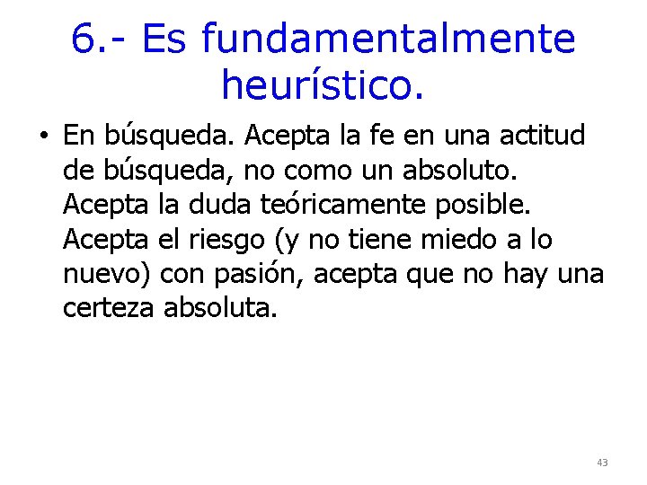 6. - Es fundamentalmente heurístico. • En búsqueda. Acepta la fe en una actitud 6. - Es fundamentalmente heurístico. • En búsqueda. Acepta la fe en una actitud
