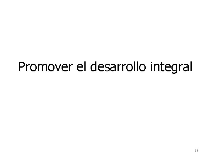 Promover el desarrollo integral 73 Promover el desarrollo integral 73