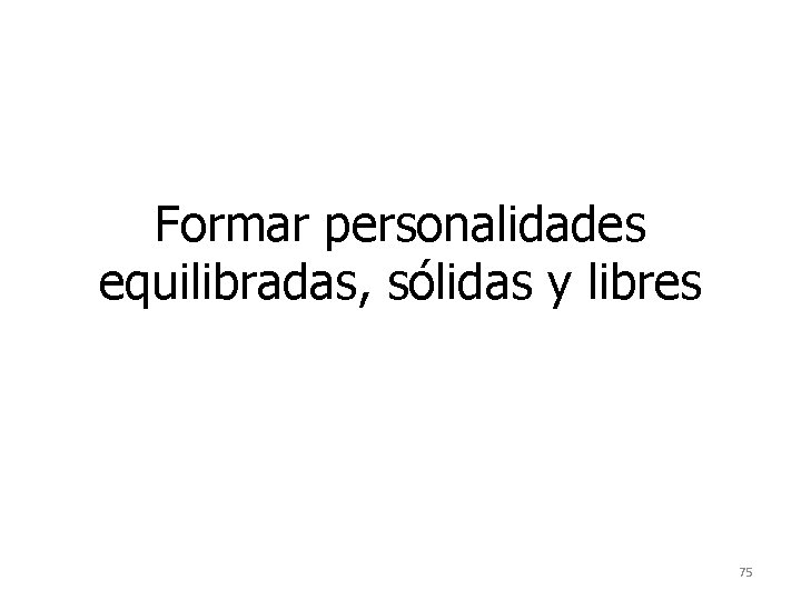 Formar personalidades equilibradas, sólidas y libres 75 Formar personalidades equilibradas, sólidas y libres 75