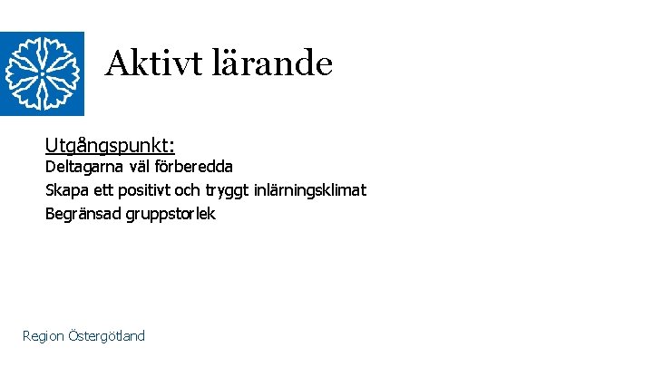 Aktivt lärande Utgångspunkt: Deltagarna väl förberedda Skapa ett positivt och tryggt inlärningsklimat Begränsad gruppstorlek