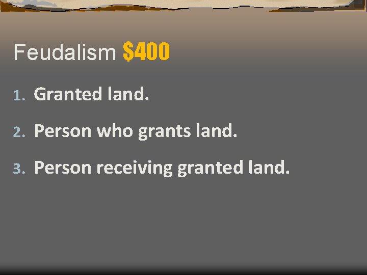 Feudalism $400 1. Granted land. 2. Person who grants land. 3. Person receiving granted Feudalism $400 1. Granted land. 2. Person who grants land. 3. Person receiving granted