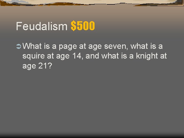 Feudalism $500 Ü What is a page at age seven, what is a squire Feudalism $500 Ü What is a page at age seven, what is a squire