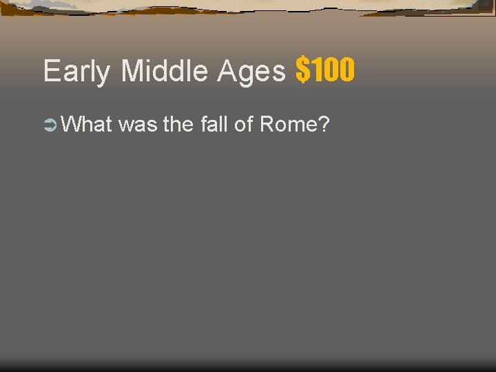 Early Middle Ages $100 Ü What was the fall of Rome? Early Middle Ages $100 Ü What was the fall of Rome?
