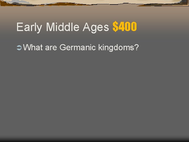 Early Middle Ages $400 Ü What are Germanic kingdoms? 