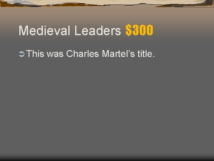 Medieval Leaders $300 Ü This was Charles Martel’s title. Medieval Leaders $300 Ü This was Charles Martel’s title.