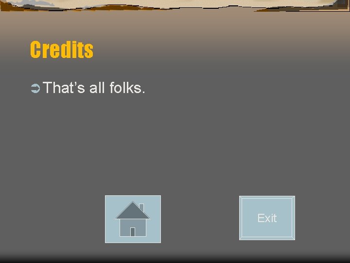 Credits Ü That’s all folks. Exit Credits Ü That’s all folks. Exit