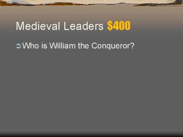 Medieval Leaders $400 Ü Who is William the Conqueror? Medieval Leaders $400 Ü Who is William the Conqueror?