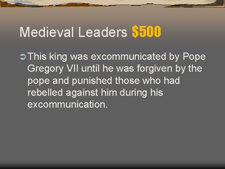 Medieval Leaders $500 Ü This king was excommunicated by Pope Gregory VII until he