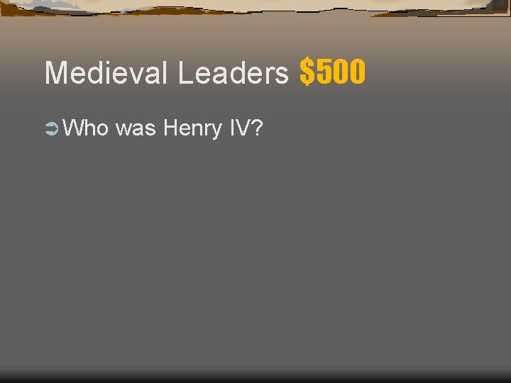 Medieval Leaders $500 Ü Who was Henry IV? Medieval Leaders $500 Ü Who was Henry IV?