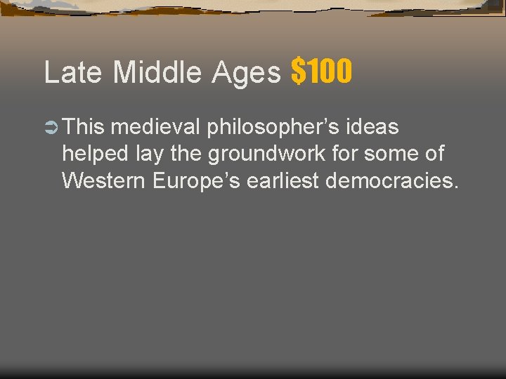 Late Middle Ages $100 Ü This medieval philosopher’s ideas helped lay the groundwork for Late Middle Ages $100 Ü This medieval philosopher’s ideas helped lay the groundwork for
