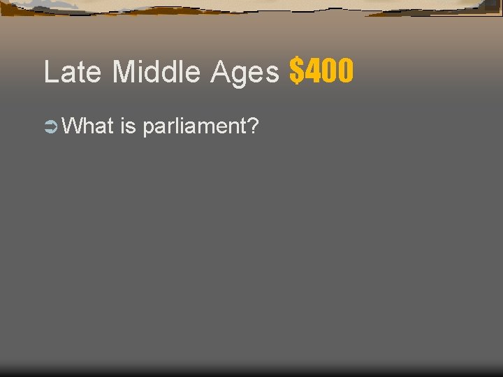 Late Middle Ages $400 Ü What is parliament? 