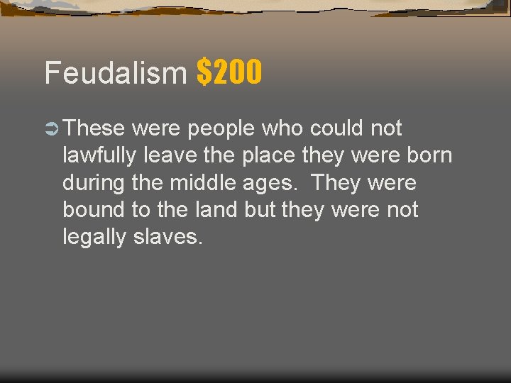 Feudalism $200 Ü These were people who could not lawfully leave the place they Feudalism $200 Ü These were people who could not lawfully leave the place they