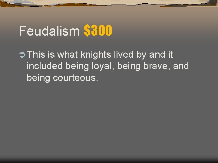 Feudalism $300 Ü This is what knights lived by and it included being loyal,