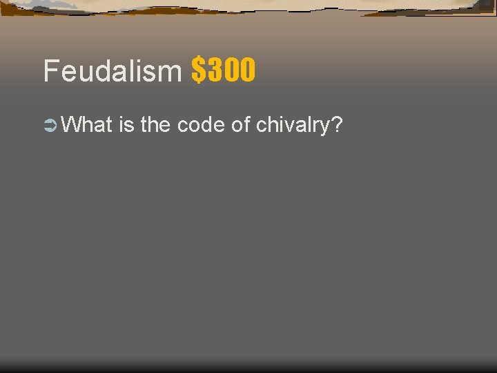 Feudalism $300 Ü What is the code of chivalry? 