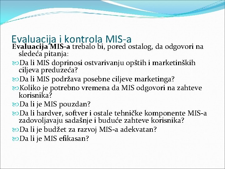 Evaluacija i kontrola MIS-a Evaluacija MIS-a trebalo bi, pored ostalog, da odgovori na sledeća Evaluacija i kontrola MIS-a Evaluacija MIS-a trebalo bi, pored ostalog, da odgovori na sledeća