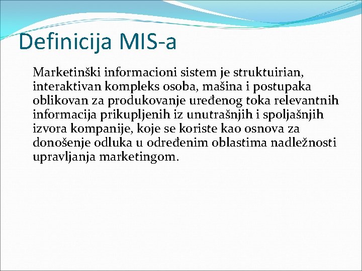 Definicija MIS-a Marketinški informacioni sistem je struktuirian, interaktivan kompleks osoba, mašina i postupaka oblikovan Definicija MIS-a Marketinški informacioni sistem je struktuirian, interaktivan kompleks osoba, mašina i postupaka oblikovan