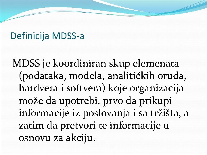 Definicija MDSS-a MDSS je koordiniran skup elemenata (podataka, modela, analitičkih oruđa, hardvera i softvera) Definicija MDSS-a MDSS je koordiniran skup elemenata (podataka, modela, analitičkih oruđa, hardvera i softvera)