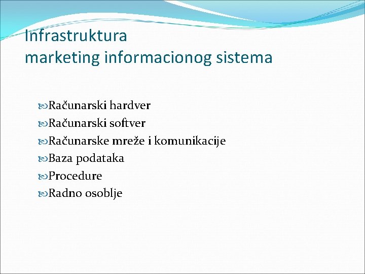 Infrastruktura marketing informacionog sistema Računarski hardver Računarski softver Računarske mreže i komunikacije Baza podataka Infrastruktura marketing informacionog sistema Računarski hardver Računarski softver Računarske mreže i komunikacije Baza podataka