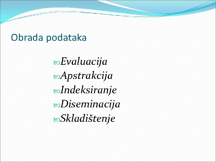 Obrada podataka Evaluacija Apstrakcija Indeksiranje Diseminacija Skladištenje Obrada podataka Evaluacija Apstrakcija Indeksiranje Diseminacija Skladištenje