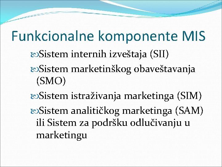 Funkcionalne komponente MIS Sistem internih izveštaja (SII) Sistem marketinškog obaveštavanja (SMO) Sistem istraživanja marketinga Funkcionalne komponente MIS Sistem internih izveštaja (SII) Sistem marketinškog obaveštavanja (SMO) Sistem istraživanja marketinga