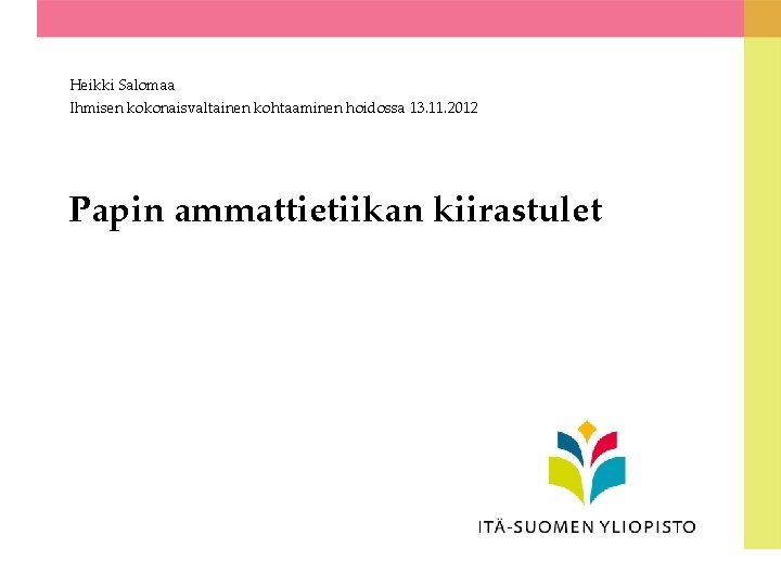 Heikki Salomaa Ihmisen kokonaisvaltainen kohtaaminen hoidossa 13. 11. 2012 Papin ammattietiikan kiirastulet 