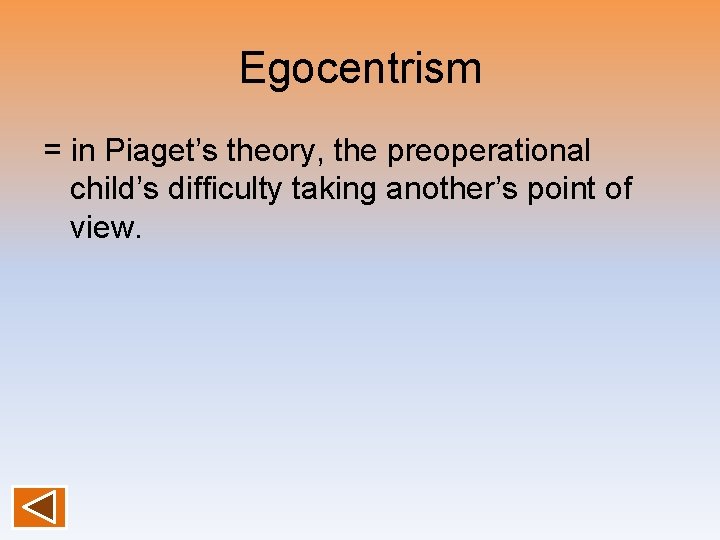 Egocentrism = in Piaget’s theory, the preoperational child’s difficulty taking another’s point of view.