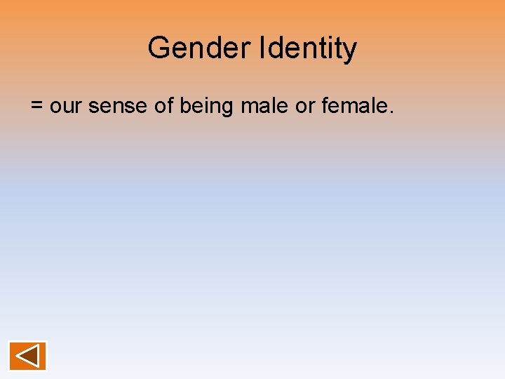 Gender Identity = our sense of being male or female. 